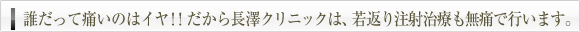 誰だって痛いのはイヤ！！だから
長澤クリニックは、若返り注射治療も無痛で行います。