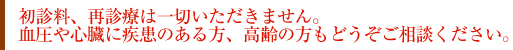 初診料、再診療は一切いただきません。血圧や心臓に疾患のある方、高齢の方もどうぞご相談ください。