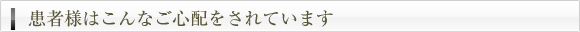 患者様はこんなご心配をされています