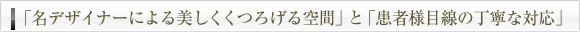 「名デザイナーによる美しくくつろげる空間」と「患者様目線の丁寧な対応」