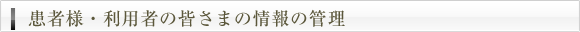 患者様・利用者の皆さまの情報の管理