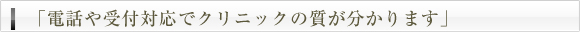 「電話や受付対応でクリニックの質が分かります」
