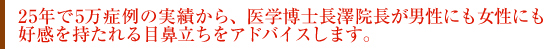 25年で5万症例の実績から、医学博士　長澤院長が男性にも女性にも好感を持たれる目鼻立ちをアドバイスします