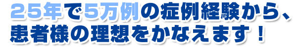 25年で5万症例の実績から、長澤院長が１回で他院より確実に長くする効果をお約束します！