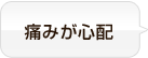 痛みが心配
