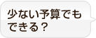 少ない予算でもできる？