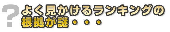 よく見かけるランキングの根拠が謎・・・